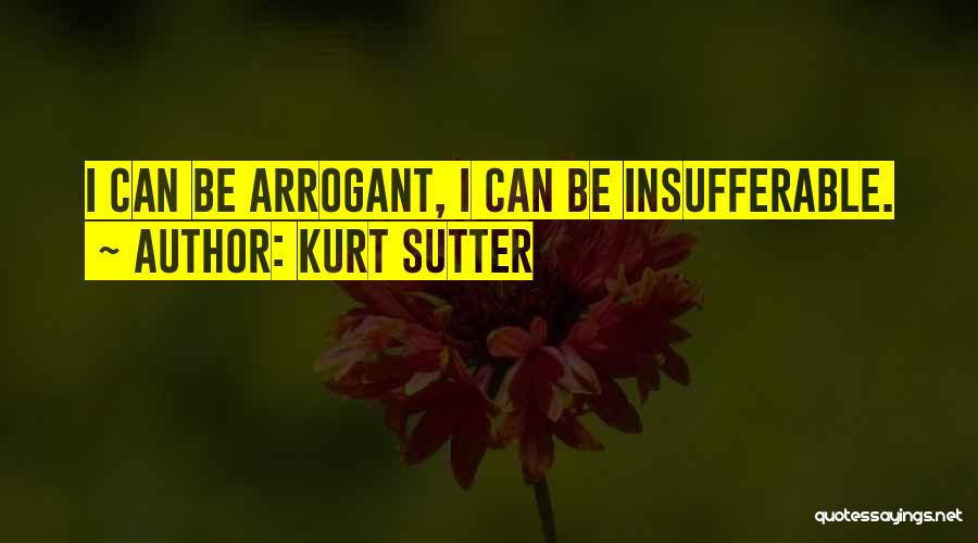 Kurt Sutter Quotes: I Can Be Arrogant, I Can Be Insufferable.