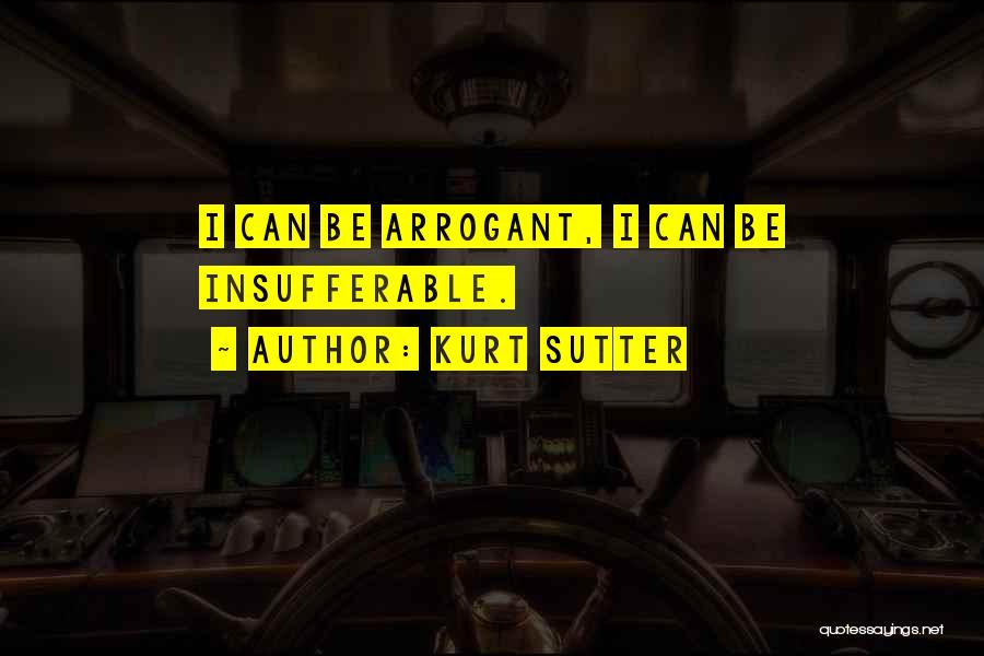 Kurt Sutter Quotes: I Can Be Arrogant, I Can Be Insufferable.