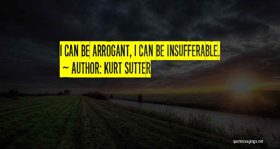 Kurt Sutter Quotes: I Can Be Arrogant, I Can Be Insufferable.