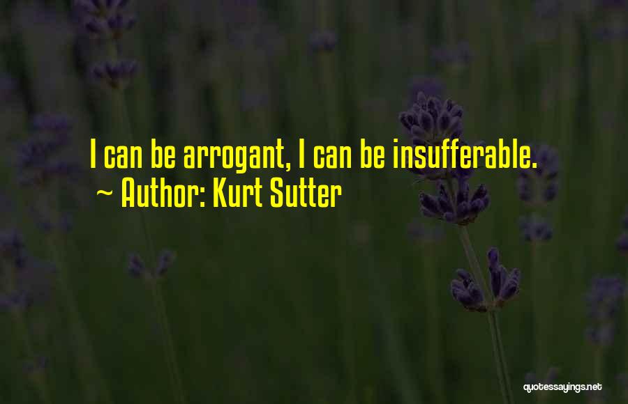 Kurt Sutter Quotes: I Can Be Arrogant, I Can Be Insufferable.