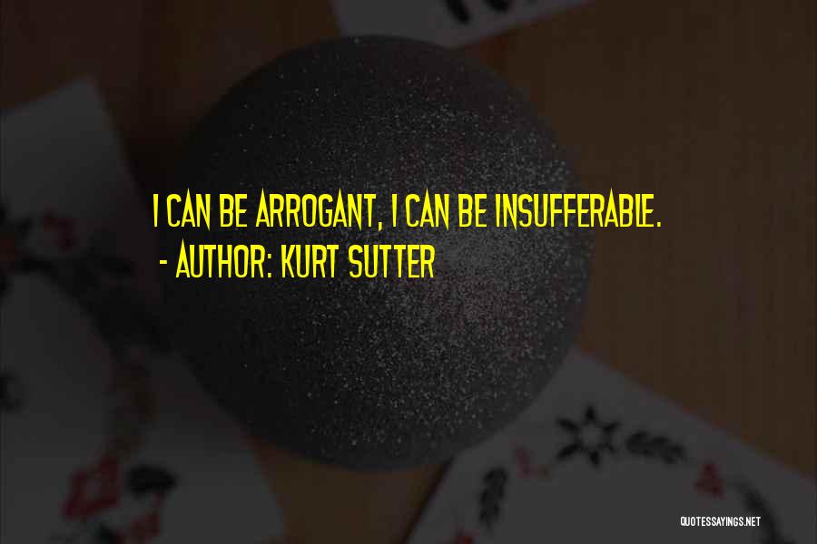 Kurt Sutter Quotes: I Can Be Arrogant, I Can Be Insufferable.