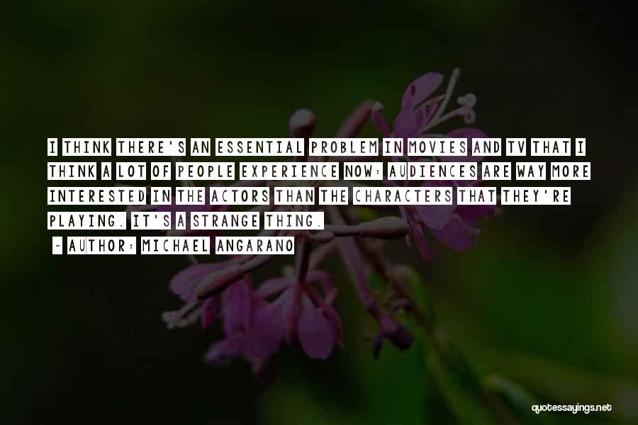 Michael Angarano Quotes: I Think There's An Essential Problem In Movies And Tv That I Think A Lot Of People Experience Now: Audiences
