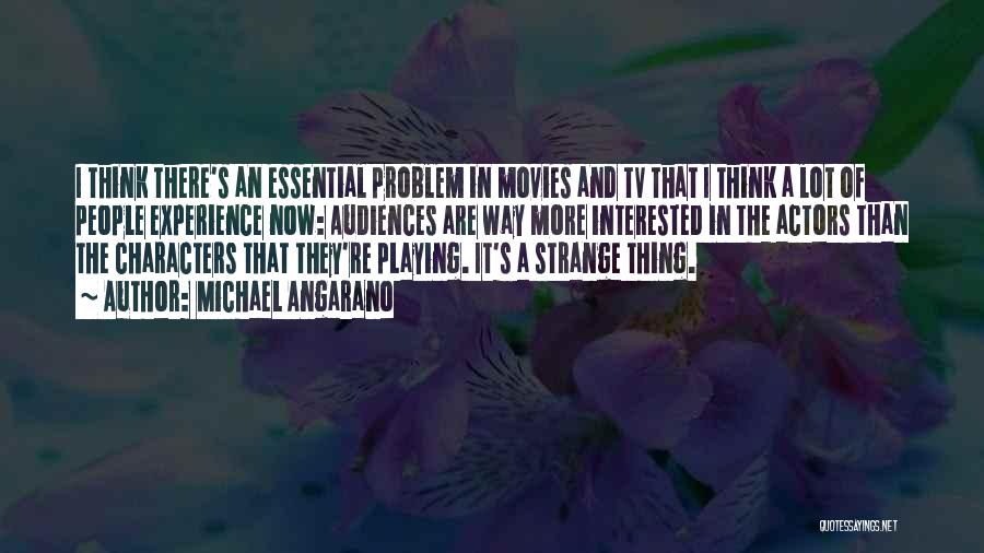 Michael Angarano Quotes: I Think There's An Essential Problem In Movies And Tv That I Think A Lot Of People Experience Now: Audiences