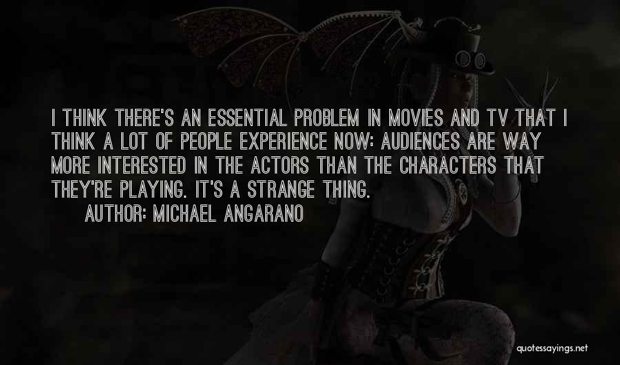 Michael Angarano Quotes: I Think There's An Essential Problem In Movies And Tv That I Think A Lot Of People Experience Now: Audiences