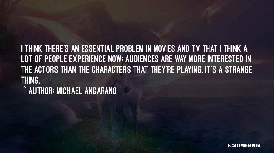 Michael Angarano Quotes: I Think There's An Essential Problem In Movies And Tv That I Think A Lot Of People Experience Now: Audiences