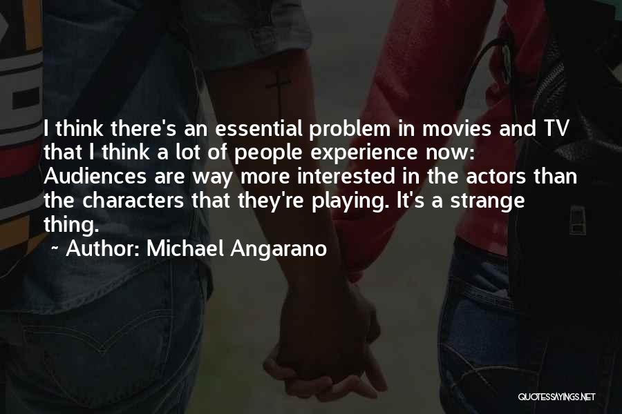 Michael Angarano Quotes: I Think There's An Essential Problem In Movies And Tv That I Think A Lot Of People Experience Now: Audiences