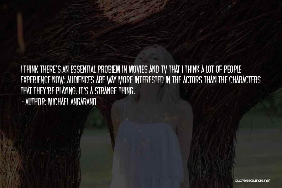 Michael Angarano Quotes: I Think There's An Essential Problem In Movies And Tv That I Think A Lot Of People Experience Now: Audiences
