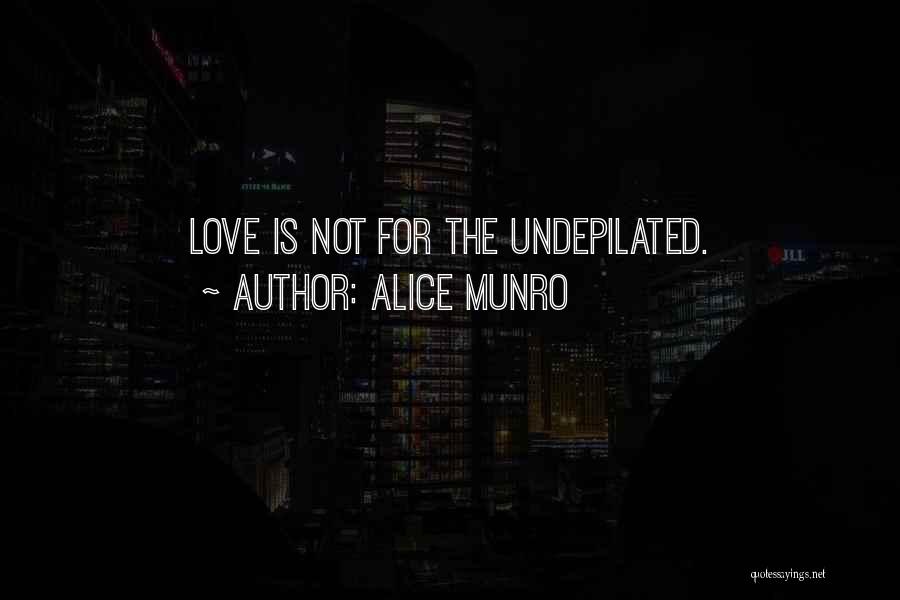 Alice Munro Quotes: Love Is Not For The Undepilated.