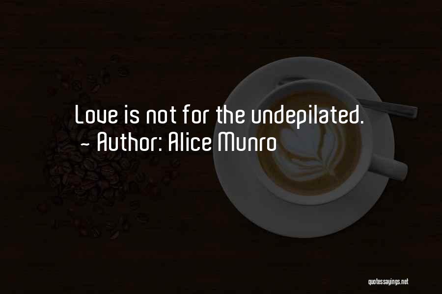 Alice Munro Quotes: Love Is Not For The Undepilated.