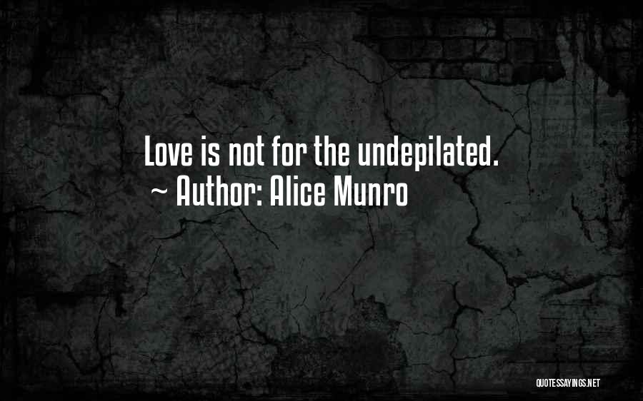Alice Munro Quotes: Love Is Not For The Undepilated.