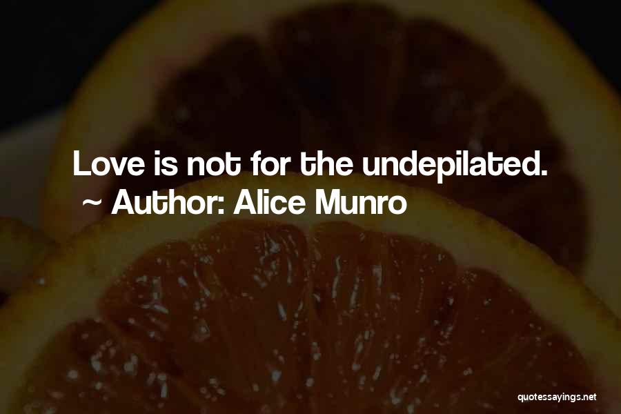 Alice Munro Quotes: Love Is Not For The Undepilated.
