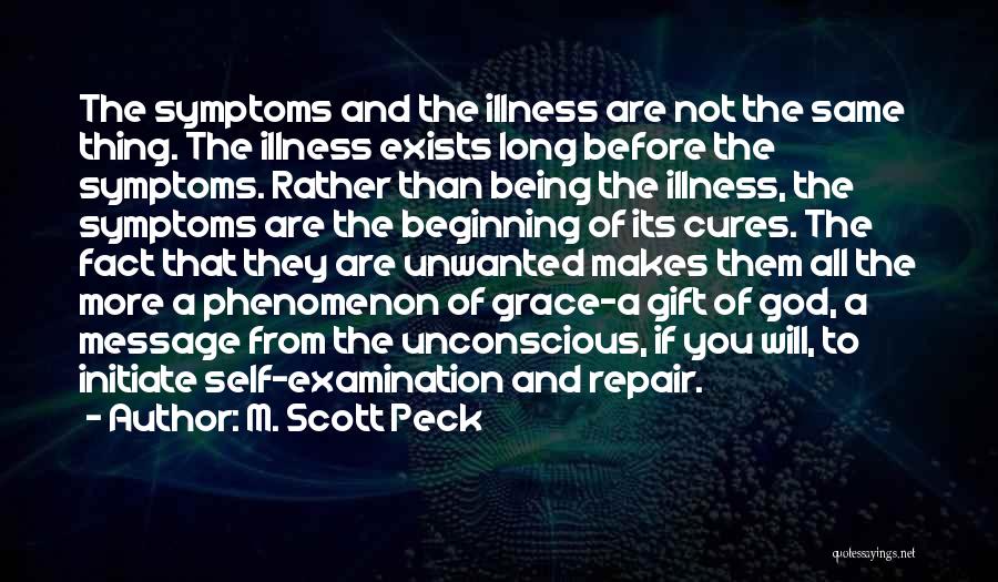 M. Scott Peck Quotes: The Symptoms And The Illness Are Not The Same Thing. The Illness Exists Long Before The Symptoms. Rather Than Being