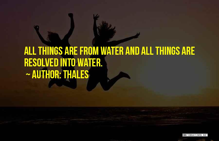 Thales Quotes: All Things Are From Water And All Things Are Resolved Into Water.