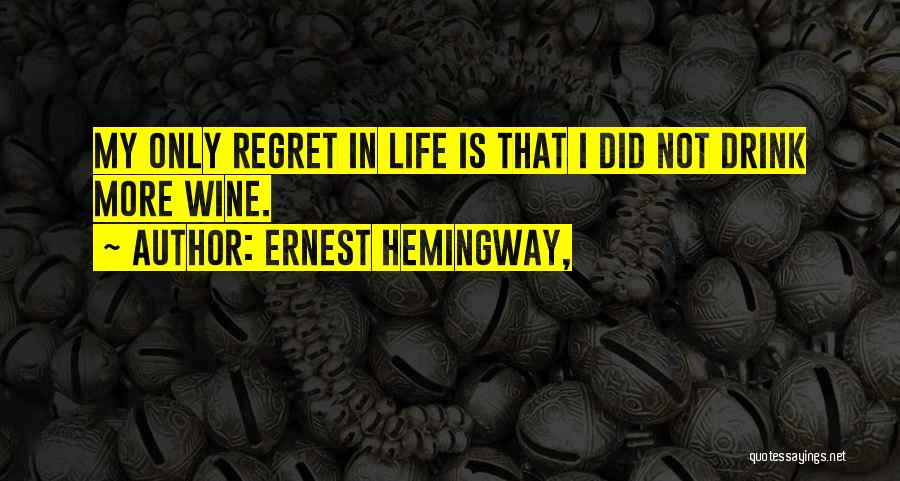 Ernest Hemingway, Quotes: My Only Regret In Life Is That I Did Not Drink More Wine.