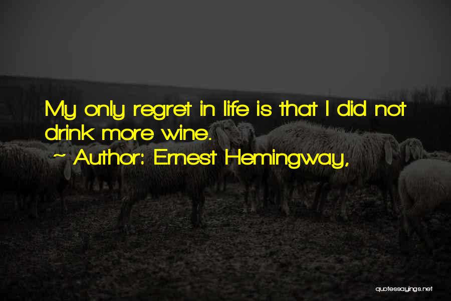 Ernest Hemingway, Quotes: My Only Regret In Life Is That I Did Not Drink More Wine.