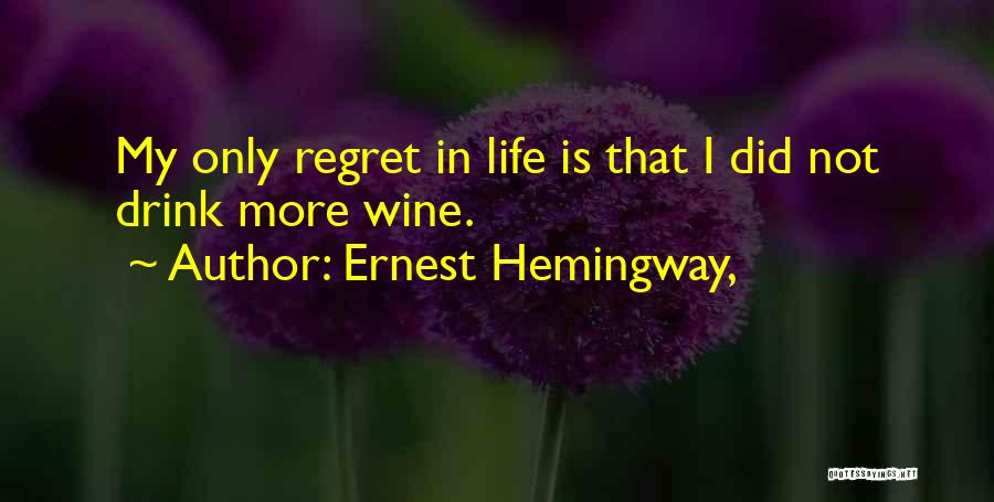 Ernest Hemingway, Quotes: My Only Regret In Life Is That I Did Not Drink More Wine.