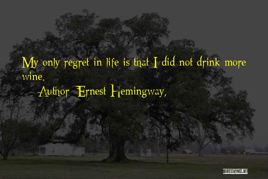 Ernest Hemingway, Quotes: My Only Regret In Life Is That I Did Not Drink More Wine.