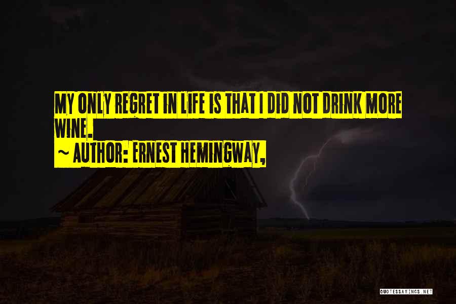 Ernest Hemingway, Quotes: My Only Regret In Life Is That I Did Not Drink More Wine.