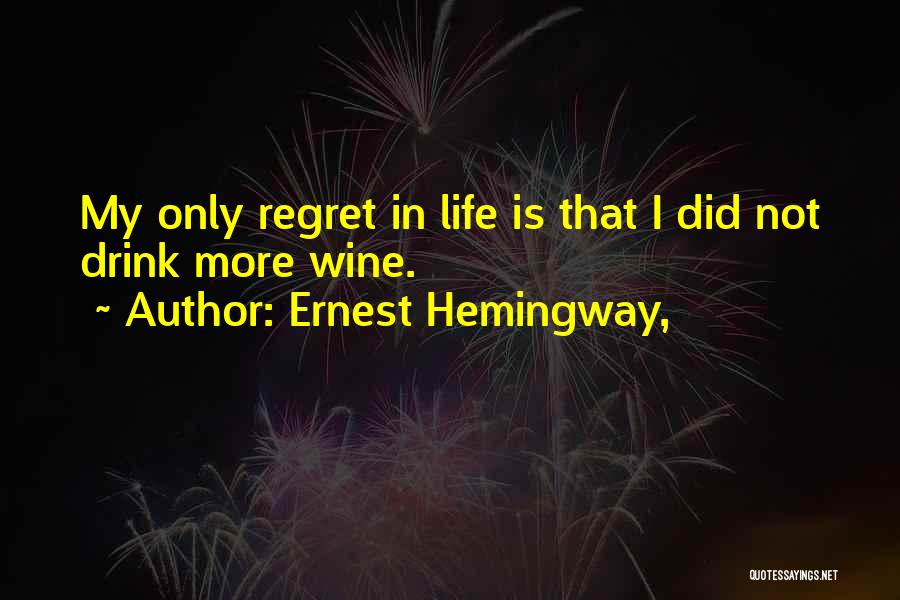 Ernest Hemingway, Quotes: My Only Regret In Life Is That I Did Not Drink More Wine.