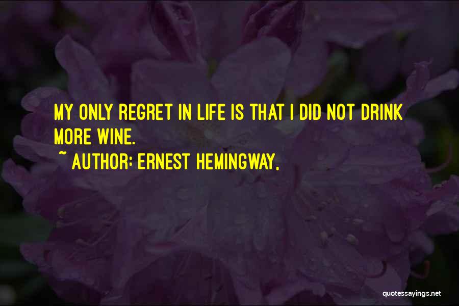Ernest Hemingway, Quotes: My Only Regret In Life Is That I Did Not Drink More Wine.