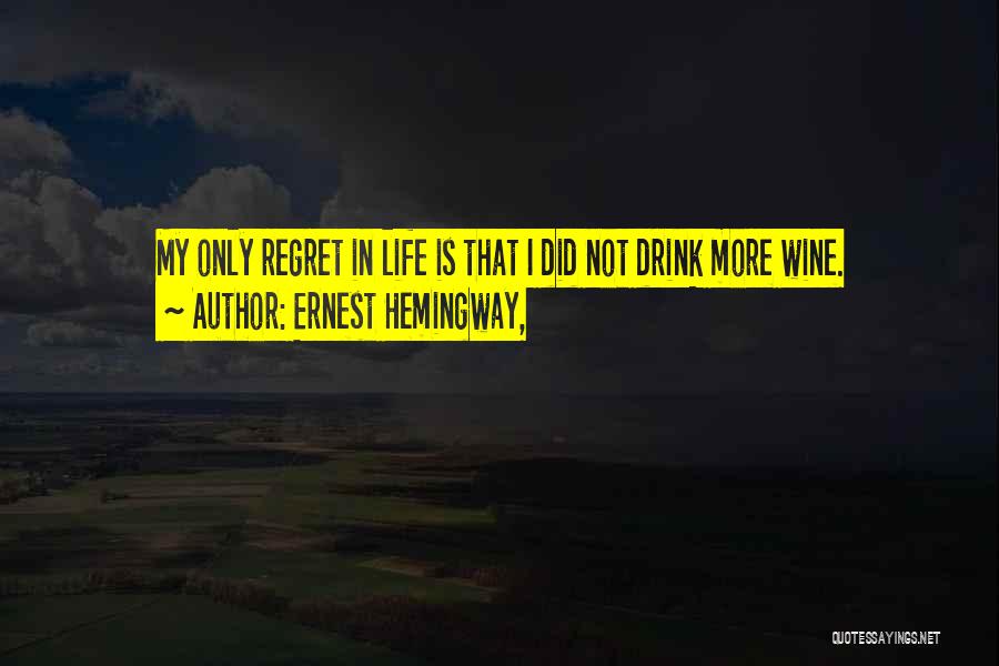 Ernest Hemingway, Quotes: My Only Regret In Life Is That I Did Not Drink More Wine.