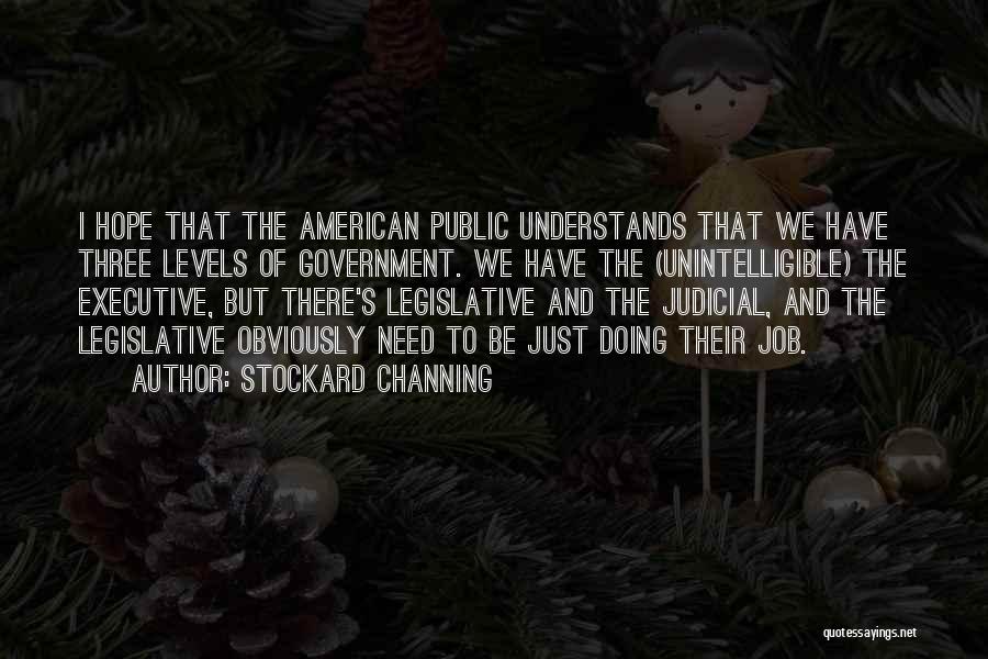 Stockard Channing Quotes: I Hope That The American Public Understands That We Have Three Levels Of Government. We Have The (unintelligible) The Executive,