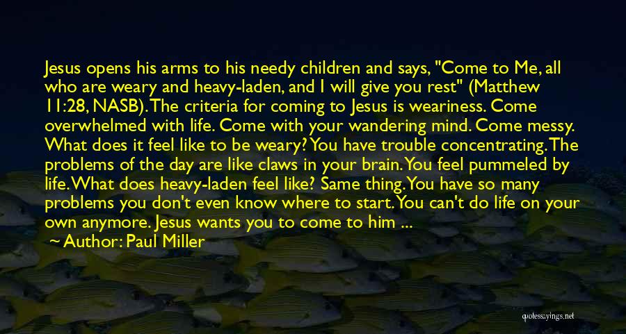 Paul Miller Quotes: Jesus Opens His Arms To His Needy Children And Says, Come To Me, All Who Are Weary And Heavy-laden, And