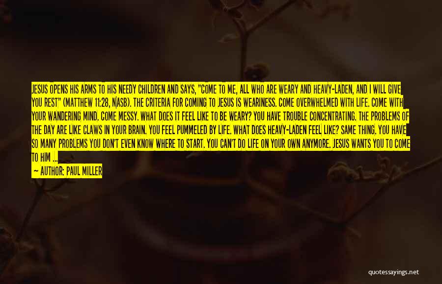 Paul Miller Quotes: Jesus Opens His Arms To His Needy Children And Says, Come To Me, All Who Are Weary And Heavy-laden, And