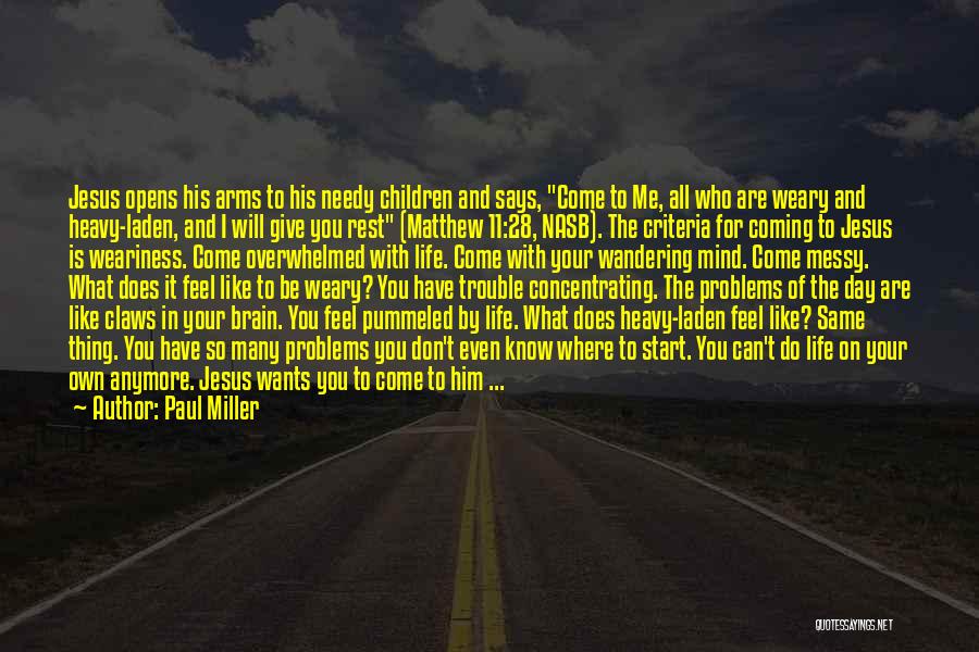 Paul Miller Quotes: Jesus Opens His Arms To His Needy Children And Says, Come To Me, All Who Are Weary And Heavy-laden, And