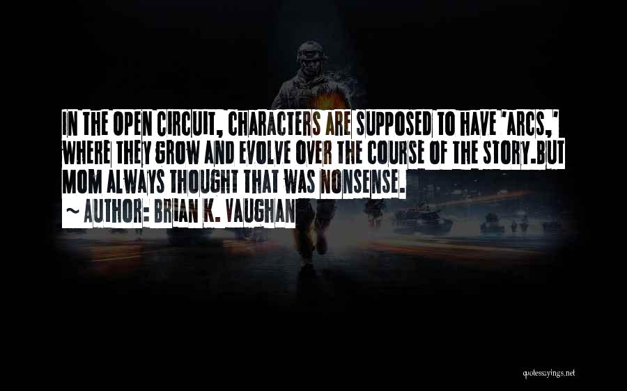 Brian K. Vaughan Quotes: In The Open Circuit, Characters Are Supposed To Have 'arcs,' Where They Grow And Evolve Over The Course Of The