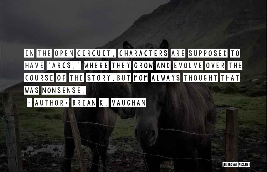 Brian K. Vaughan Quotes: In The Open Circuit, Characters Are Supposed To Have 'arcs,' Where They Grow And Evolve Over The Course Of The