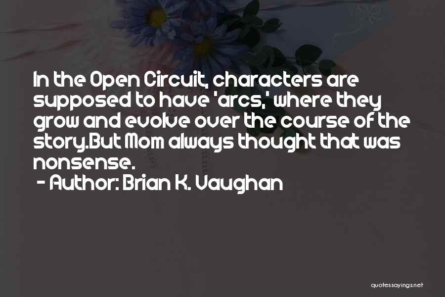 Brian K. Vaughan Quotes: In The Open Circuit, Characters Are Supposed To Have 'arcs,' Where They Grow And Evolve Over The Course Of The