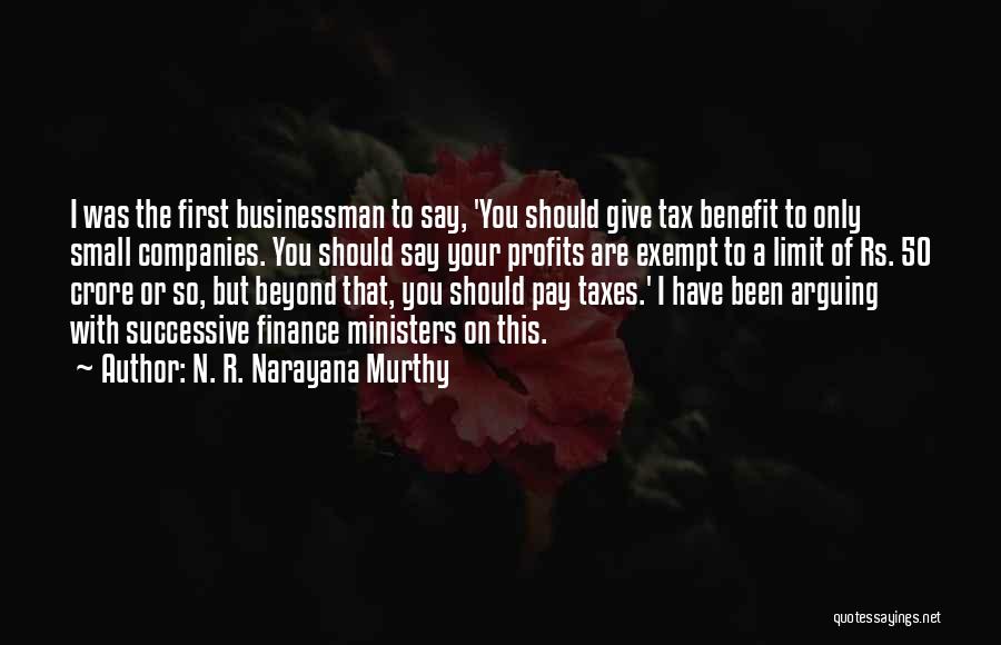 N. R. Narayana Murthy Quotes: I Was The First Businessman To Say, 'you Should Give Tax Benefit To Only Small Companies. You Should Say Your