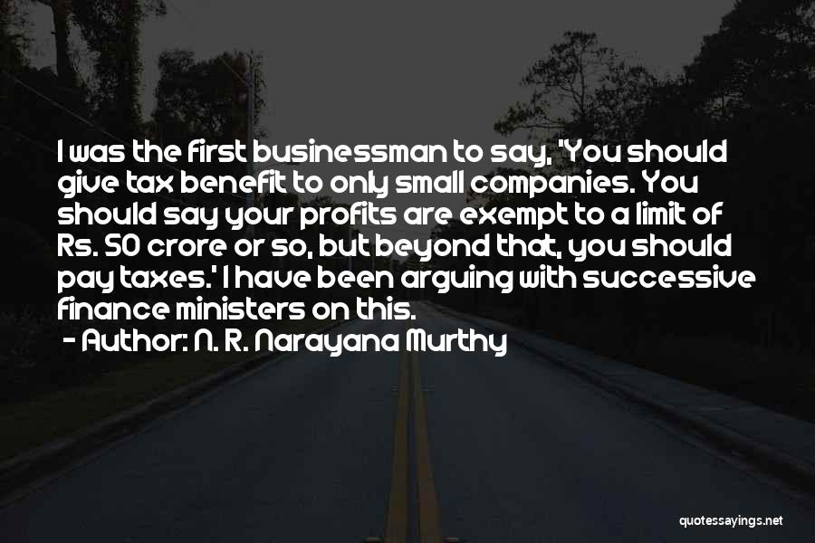 N. R. Narayana Murthy Quotes: I Was The First Businessman To Say, 'you Should Give Tax Benefit To Only Small Companies. You Should Say Your