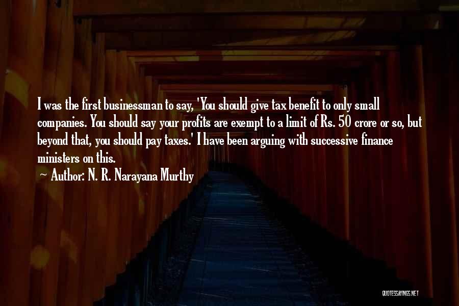 N. R. Narayana Murthy Quotes: I Was The First Businessman To Say, 'you Should Give Tax Benefit To Only Small Companies. You Should Say Your