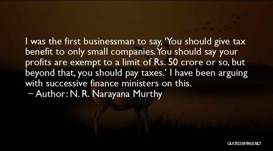 N. R. Narayana Murthy Quotes: I Was The First Businessman To Say, 'you Should Give Tax Benefit To Only Small Companies. You Should Say Your