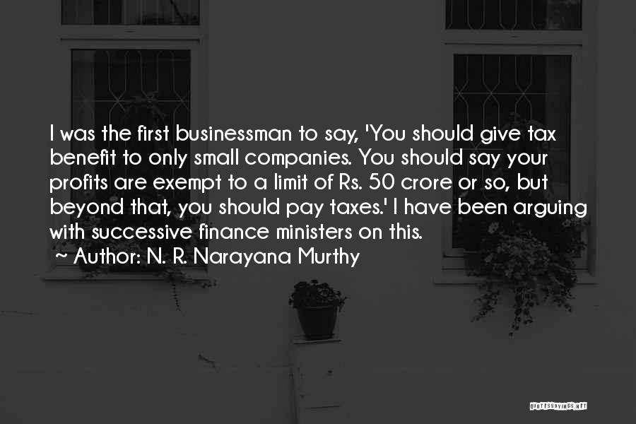 N. R. Narayana Murthy Quotes: I Was The First Businessman To Say, 'you Should Give Tax Benefit To Only Small Companies. You Should Say Your
