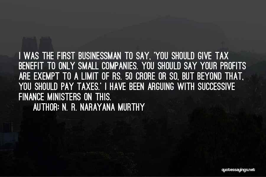 N. R. Narayana Murthy Quotes: I Was The First Businessman To Say, 'you Should Give Tax Benefit To Only Small Companies. You Should Say Your