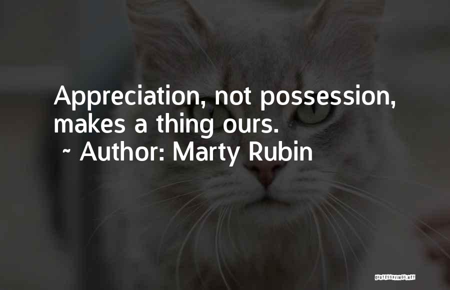 Marty Rubin Quotes: Appreciation, Not Possession, Makes A Thing Ours.