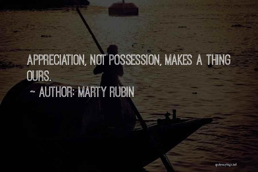 Marty Rubin Quotes: Appreciation, Not Possession, Makes A Thing Ours.