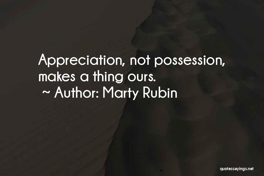Marty Rubin Quotes: Appreciation, Not Possession, Makes A Thing Ours.