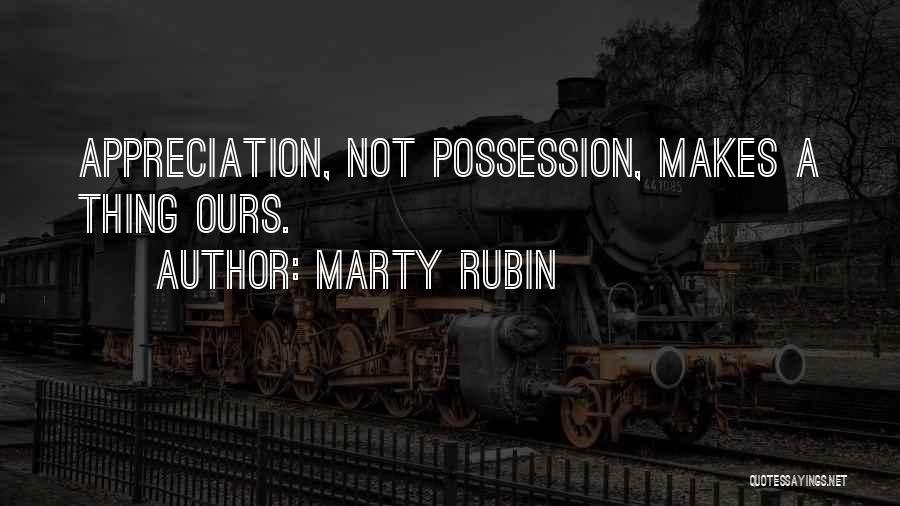 Marty Rubin Quotes: Appreciation, Not Possession, Makes A Thing Ours.