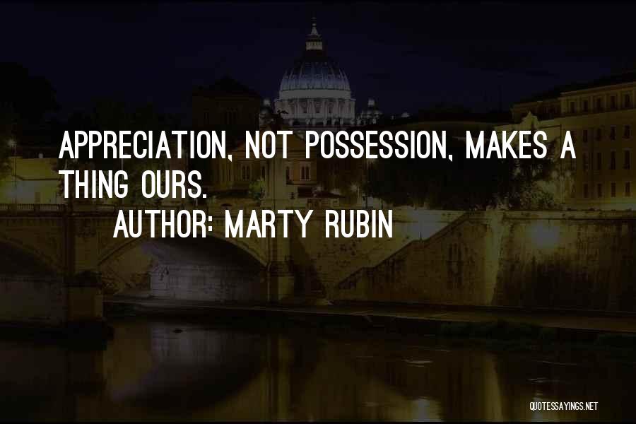 Marty Rubin Quotes: Appreciation, Not Possession, Makes A Thing Ours.