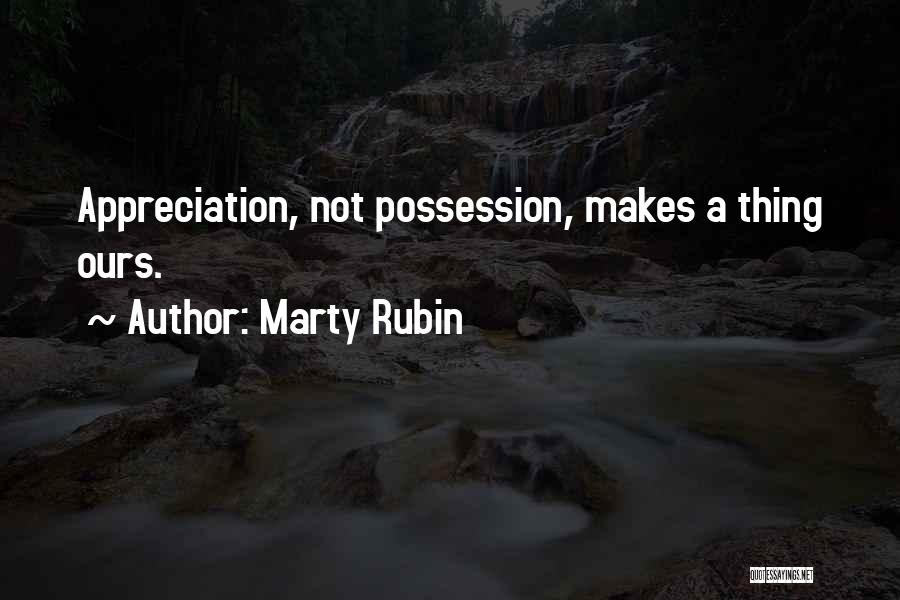 Marty Rubin Quotes: Appreciation, Not Possession, Makes A Thing Ours.