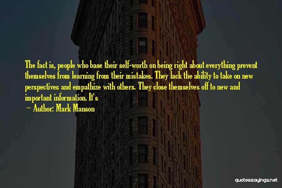 Mark Manson Quotes: The Fact Is, People Who Base Their Self-worth On Being Right About Everything Prevent Themselves From Learning From Their Mistakes.