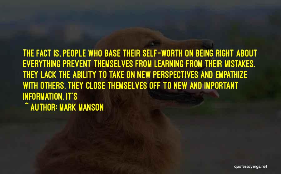 Mark Manson Quotes: The Fact Is, People Who Base Their Self-worth On Being Right About Everything Prevent Themselves From Learning From Their Mistakes.