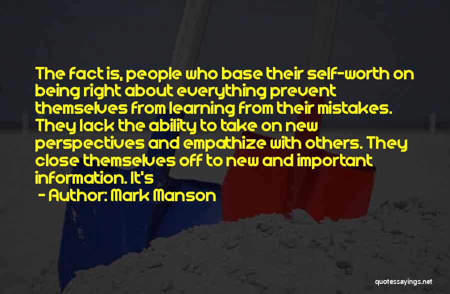 Mark Manson Quotes: The Fact Is, People Who Base Their Self-worth On Being Right About Everything Prevent Themselves From Learning From Their Mistakes.