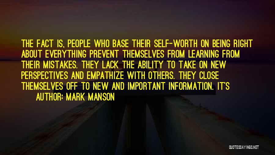 Mark Manson Quotes: The Fact Is, People Who Base Their Self-worth On Being Right About Everything Prevent Themselves From Learning From Their Mistakes.