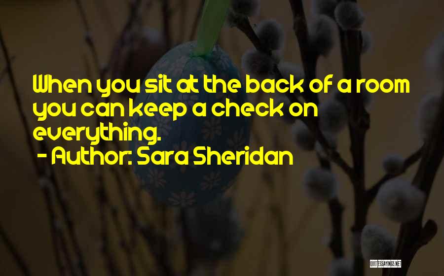 Sara Sheridan Quotes: When You Sit At The Back Of A Room You Can Keep A Check On Everything.