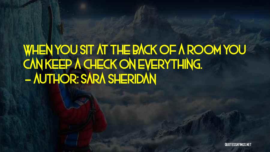 Sara Sheridan Quotes: When You Sit At The Back Of A Room You Can Keep A Check On Everything.